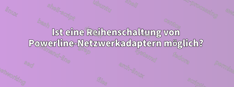 Ist eine Reihenschaltung von Powerline-Netzwerkadaptern möglich?