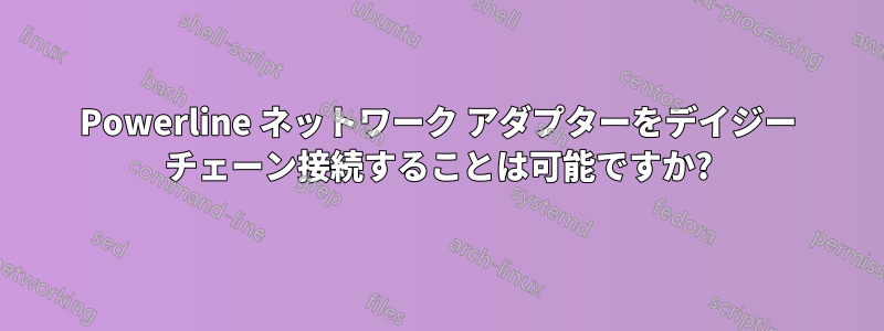 Powerline ネットワーク アダプターをデイジー チェーン接続することは可能ですか?