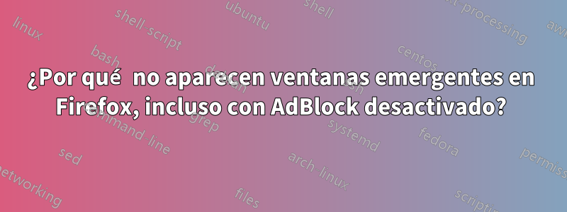 ¿Por qué no aparecen ventanas emergentes en Firefox, incluso con AdBlock desactivado?