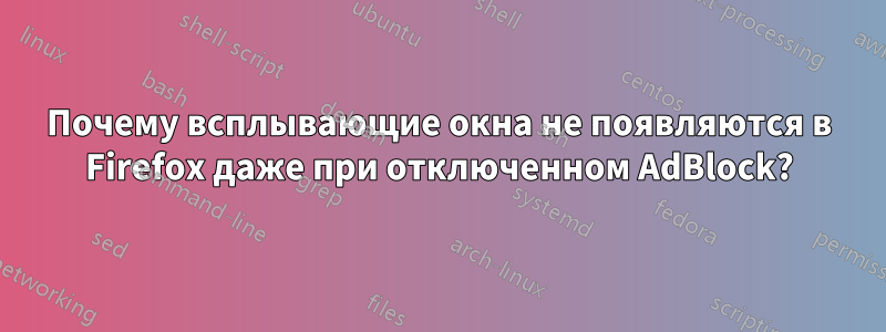 Почему всплывающие окна не появляются в Firefox даже при отключенном AdBlock?