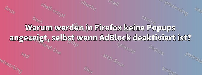 Warum werden in Firefox keine Popups angezeigt, selbst wenn AdBlock deaktiviert ist?