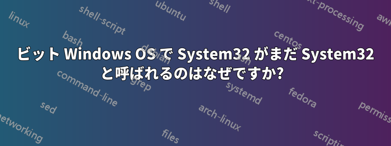 64 ビット Windows OS で System32 がまだ System32 と呼ばれるのはなぜですか? 