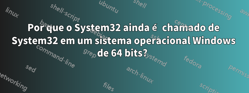 Por que o System32 ainda é chamado de System32 em um sistema operacional Windows de 64 bits? 