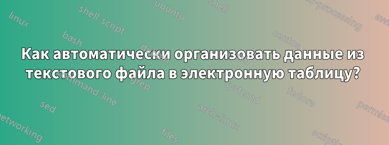 Как автоматически организовать данные из текстового файла в электронную таблицу?