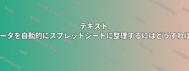 テキスト ファイルのデータを自動的にスプレッドシートに整理するにはどうすればよいですか?