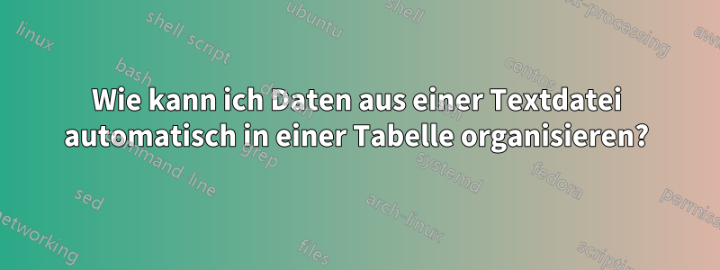 Wie kann ich Daten aus einer Textdatei automatisch in einer Tabelle organisieren?