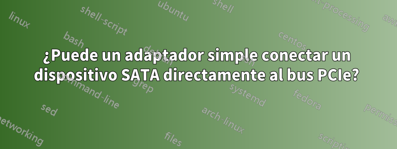 ¿Puede un adaptador simple conectar un dispositivo SATA directamente al bus PCIe?