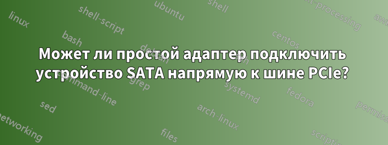 Может ли простой адаптер подключить устройство SATA напрямую к шине PCIe?