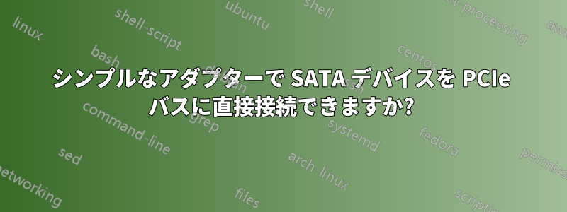 シンプルなアダプターで SATA デバイスを PCIe バスに直接接続できますか?