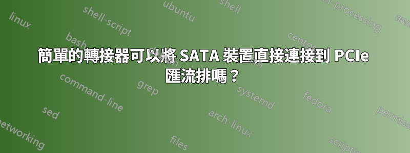 簡單的轉接器可以將 SATA 裝置直接連接到 PCIe 匯流排嗎？