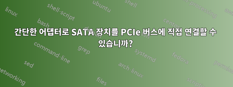 간단한 어댑터로 SATA 장치를 PCIe 버스에 직접 연결할 수 있습니까?