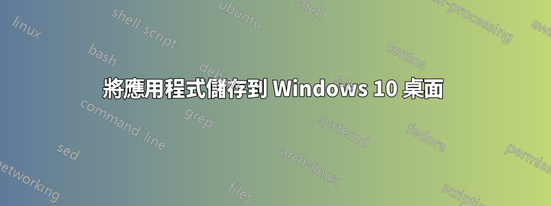 將應用程式儲存到 Windows 10 桌面