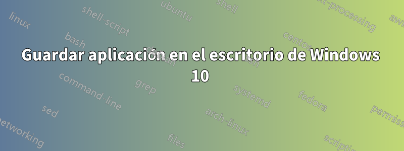 Guardar aplicación en el escritorio de Windows 10