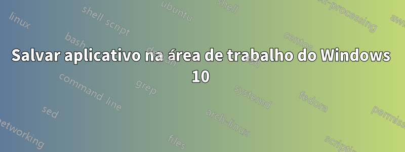 Salvar aplicativo na área de trabalho do Windows 10