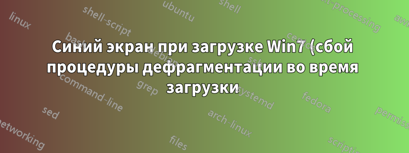 Синий экран при загрузке Win7 (сбой процедуры дефрагментации во время загрузки)