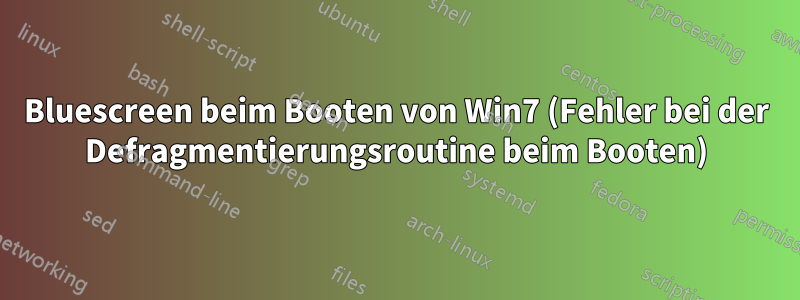 Bluescreen beim Booten von Win7 (Fehler bei der Defragmentierungsroutine beim Booten)