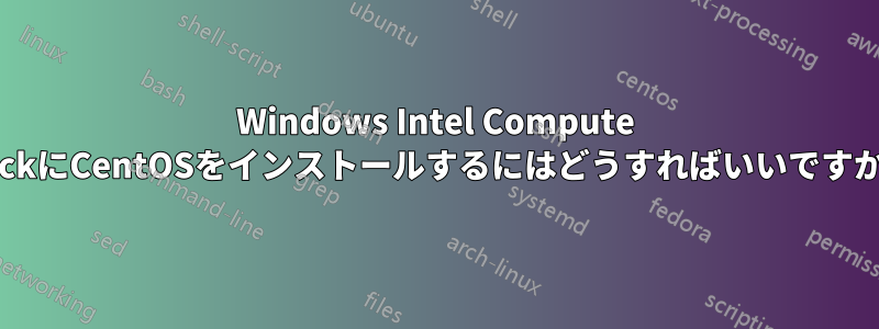 Windows Intel Compute StickにCentOSをインストールするにはどうすればいいですか？