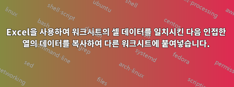 Excel을 사용하여 워크시트의 셀 데이터를 일치시킨 다음 인접한 열의 데이터를 복사하여 다른 워크시트에 붙여넣습니다.