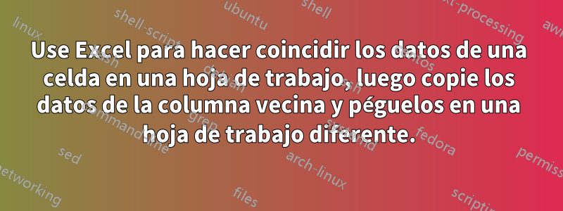Use Excel para hacer coincidir los datos de una celda en una hoja de trabajo, luego copie los datos de la columna vecina y péguelos en una hoja de trabajo diferente.