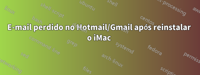 E-mail perdido no Hotmail/Gmail após reinstalar o iMac