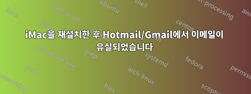iMac을 재설치한 후 Hotmail/Gmail에서 이메일이 유실되었습니다