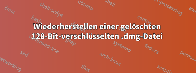Wiederherstellen einer gelöschten 128-Bit-verschlüsselten .dmg-Datei
