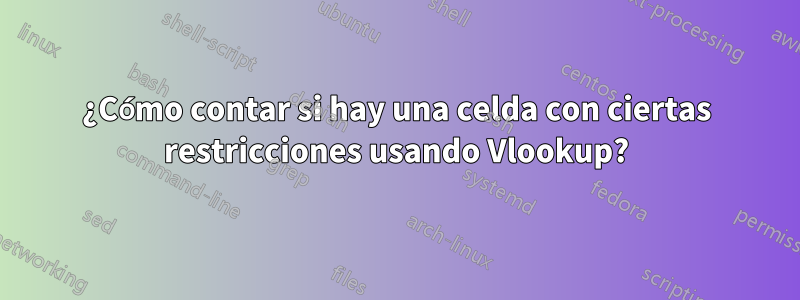 ¿Cómo contar si hay una celda con ciertas restricciones usando Vlookup?