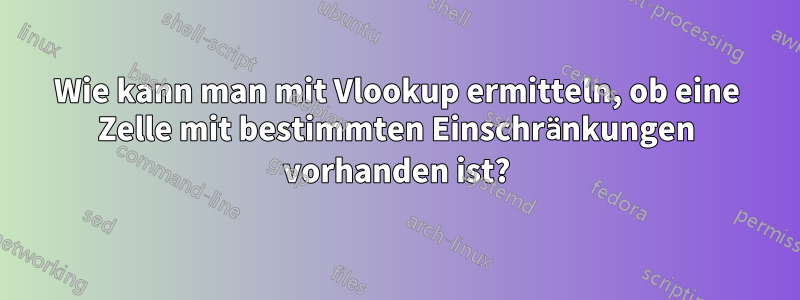Wie kann man mit Vlookup ermitteln, ob eine Zelle mit bestimmten Einschränkungen vorhanden ist?