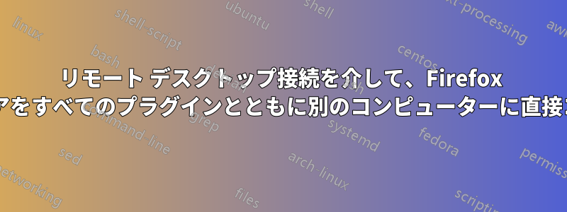 リモート デスクトップ接続を介して、Firefox などのソフトウェアをすべてのプラグインとともに別のコンピューターに直接コピーできますか?
