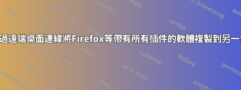 我可以直接透過遠端桌面連線將Firefox等帶有所有插件的軟體複製到另一台電腦上嗎？