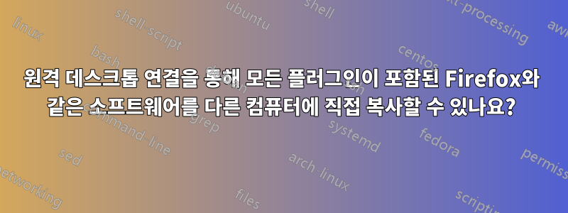 원격 데스크톱 연결을 통해 모든 플러그인이 포함된 Firefox와 같은 소프트웨어를 다른 컴퓨터에 직접 복사할 수 있나요?