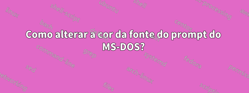 Como alterar a cor da fonte do prompt do MS-DOS?