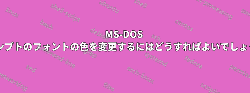 MS-DOS プロンプトのフォントの色を変更するにはどうすればよいでしょうか?