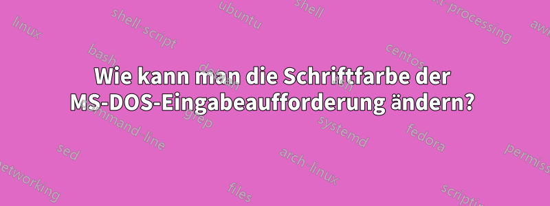 Wie kann man die Schriftfarbe der MS-DOS-Eingabeaufforderung ändern?