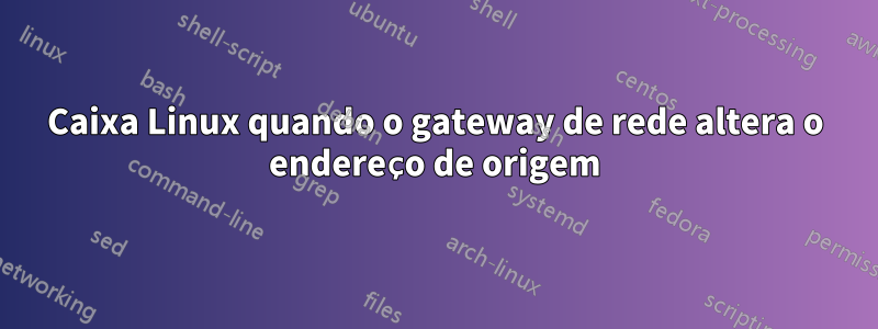 Caixa Linux quando o gateway de rede altera o endereço de origem