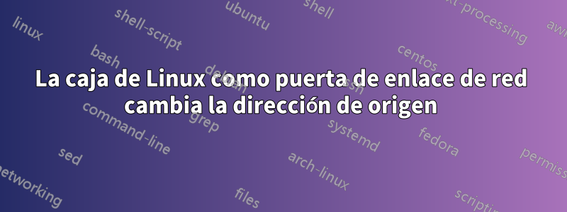 La caja de Linux como puerta de enlace de red cambia la dirección de origen