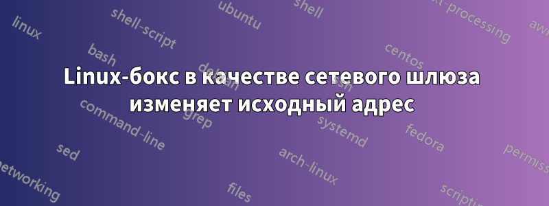 Linux-бокс в качестве сетевого шлюза изменяет исходный адрес