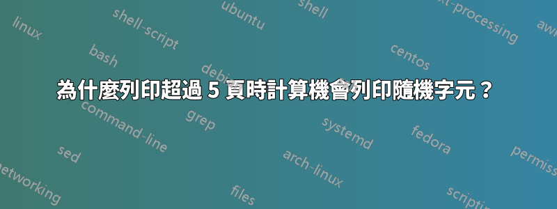 為什麼列印超過 5 頁時計算機會列印隨機字元？