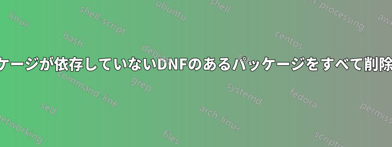 他のパッケージが依存していないDNFのあるパッケージをすべて削除する方法