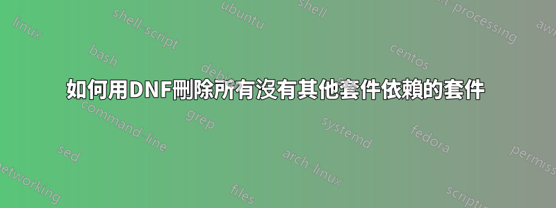 如何用DNF刪除所有沒有其他套件依賴的套件