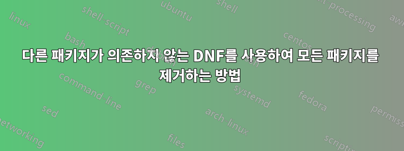 다른 패키지가 의존하지 않는 DNF를 사용하여 모든 패키지를 제거하는 방법