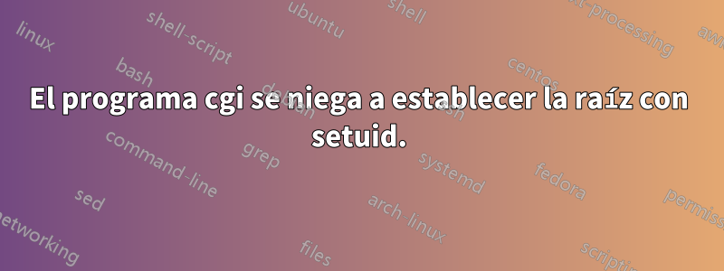 El programa cgi se niega a establecer la raíz con setuid.