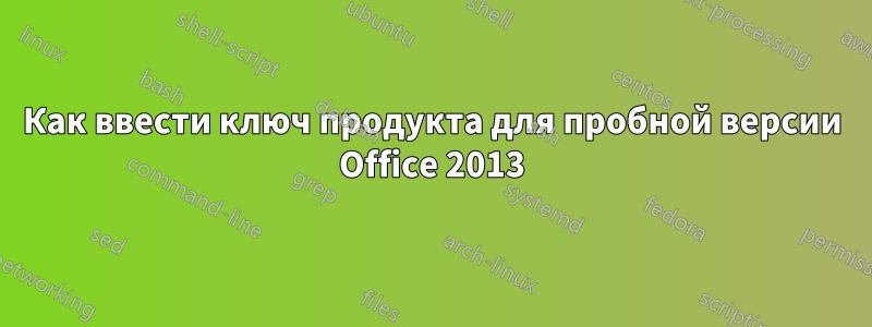 Как ввести ключ продукта для пробной версии Office 2013