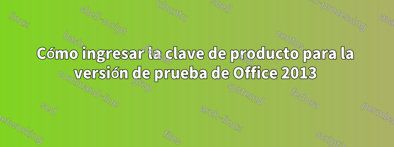 Cómo ingresar la clave de producto para la versión de prueba de Office 2013