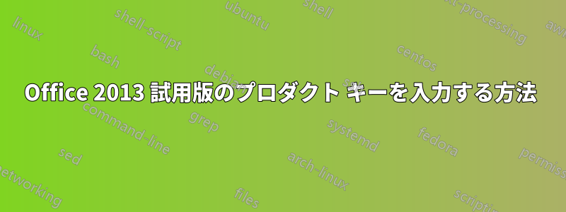 Office 2013 試用版のプロダクト キーを入力する方法