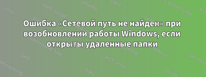 Ошибка «Сетевой путь не найден» при возобновлении работы Windows, если открыты удаленные папки