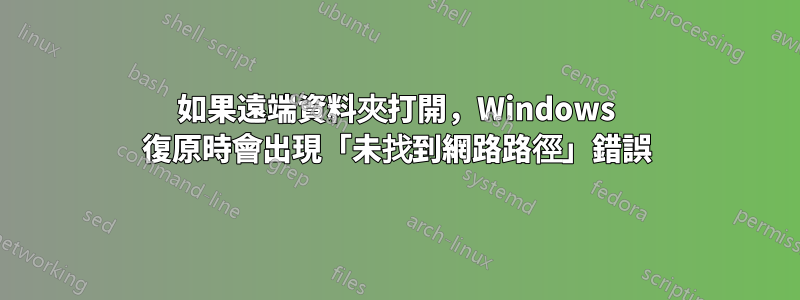 如果遠端資料夾打開，Windows 復原時會出現「未找到網路路徑」錯誤