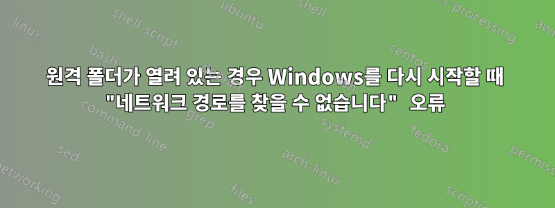 원격 폴더가 열려 있는 경우 Windows를 다시 시작할 때 "네트워크 경로를 찾을 수 없습니다" 오류