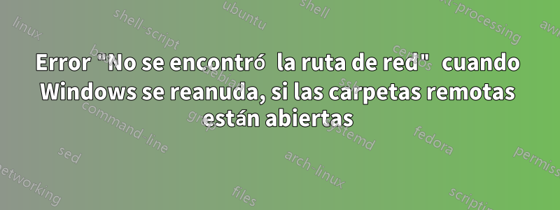 Error "No se encontró la ruta de red" cuando Windows se reanuda, si las carpetas remotas están abiertas