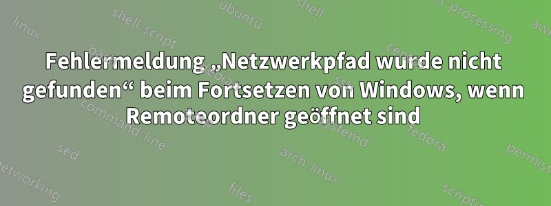 Fehlermeldung „Netzwerkpfad wurde nicht gefunden“ beim Fortsetzen von Windows, wenn Remoteordner geöffnet sind